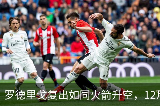 罗德里戈复出如同火箭升空，12月就能重返赛场！